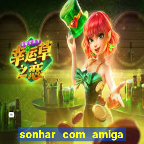 sonhar com amiga falsa no jogo do bicho